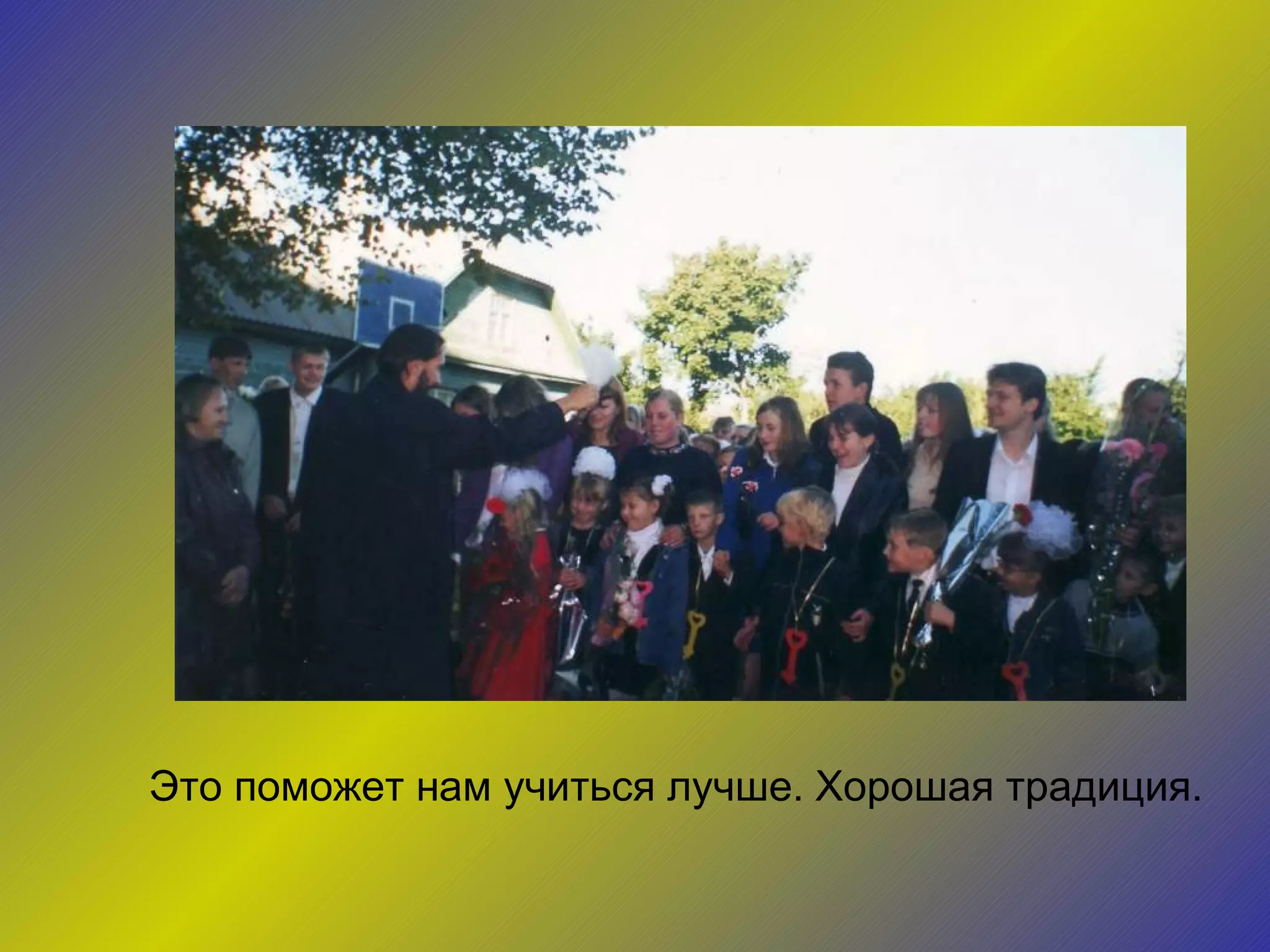 Это поможет нам учиться лучше. Хорошая традиция. 