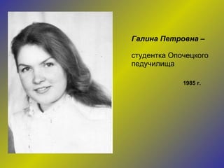 Галина Петровна –  студентка Опочецкого педучилища 1985 г. 