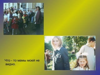 Что - то мамы моей не видно. 