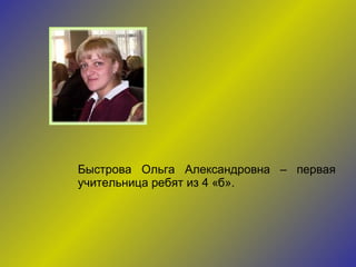 Быстрова Ольга Александровна – первая учительница ребят из 4 «б». 