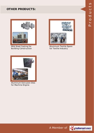 Products

OTHER PRODUCTS:

Mild Steel Casting for
Building Construction

Aluminum Textile Spare
for Textile Industry

Aluminum Extrusion Dies
for Machine Engine

A Member of

 