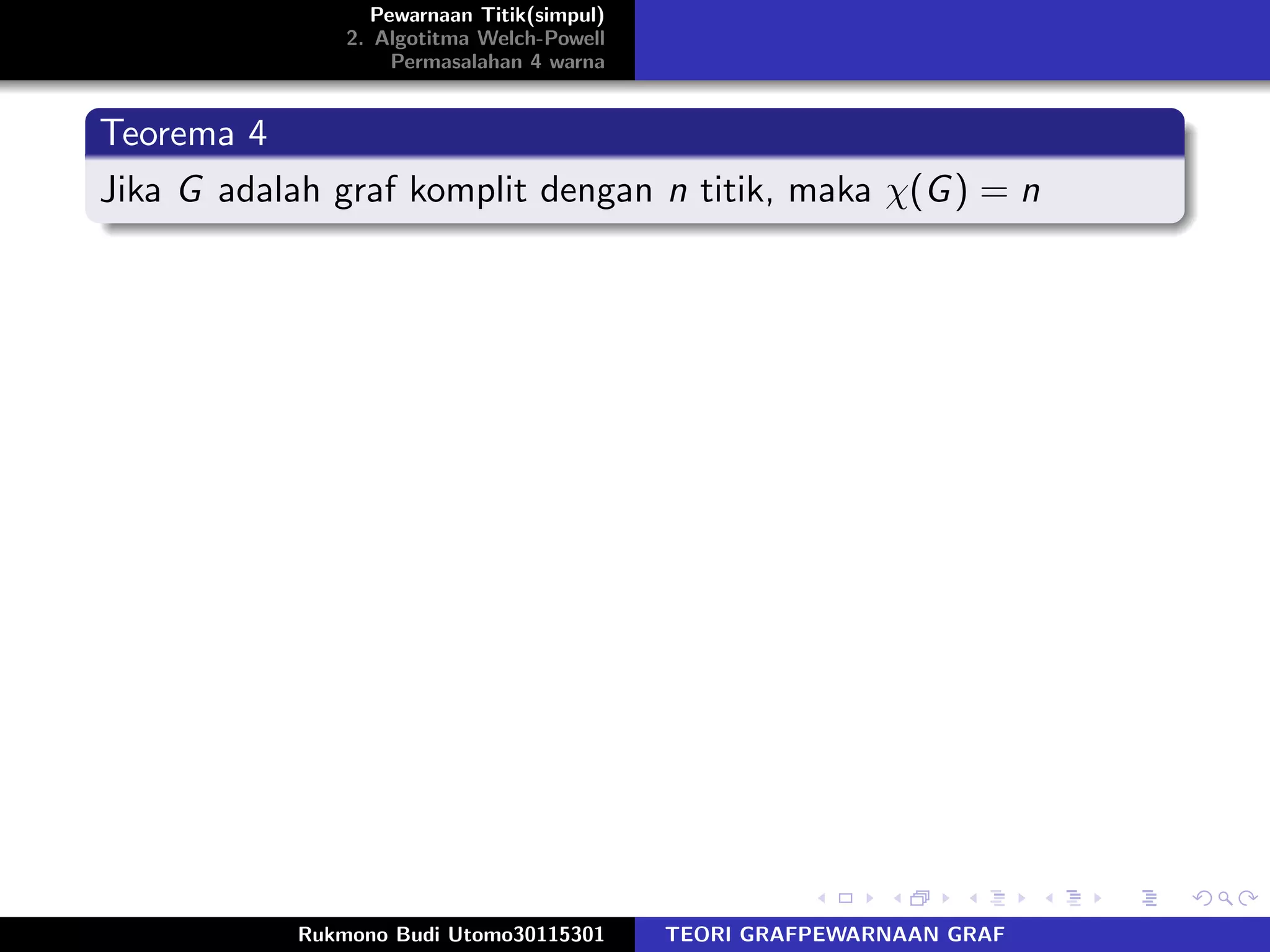 Pewarnaan Titik(simpul)
2. Algotitma Welch-Powell
Permasalahan 4 warna
Teorema 4
Jika G adalah graf komplit dengan n titik, maka χ(G) = n
Rukmono Budi Utomo30115301 TEORI GRAFPEWARNAAN GRAF
 