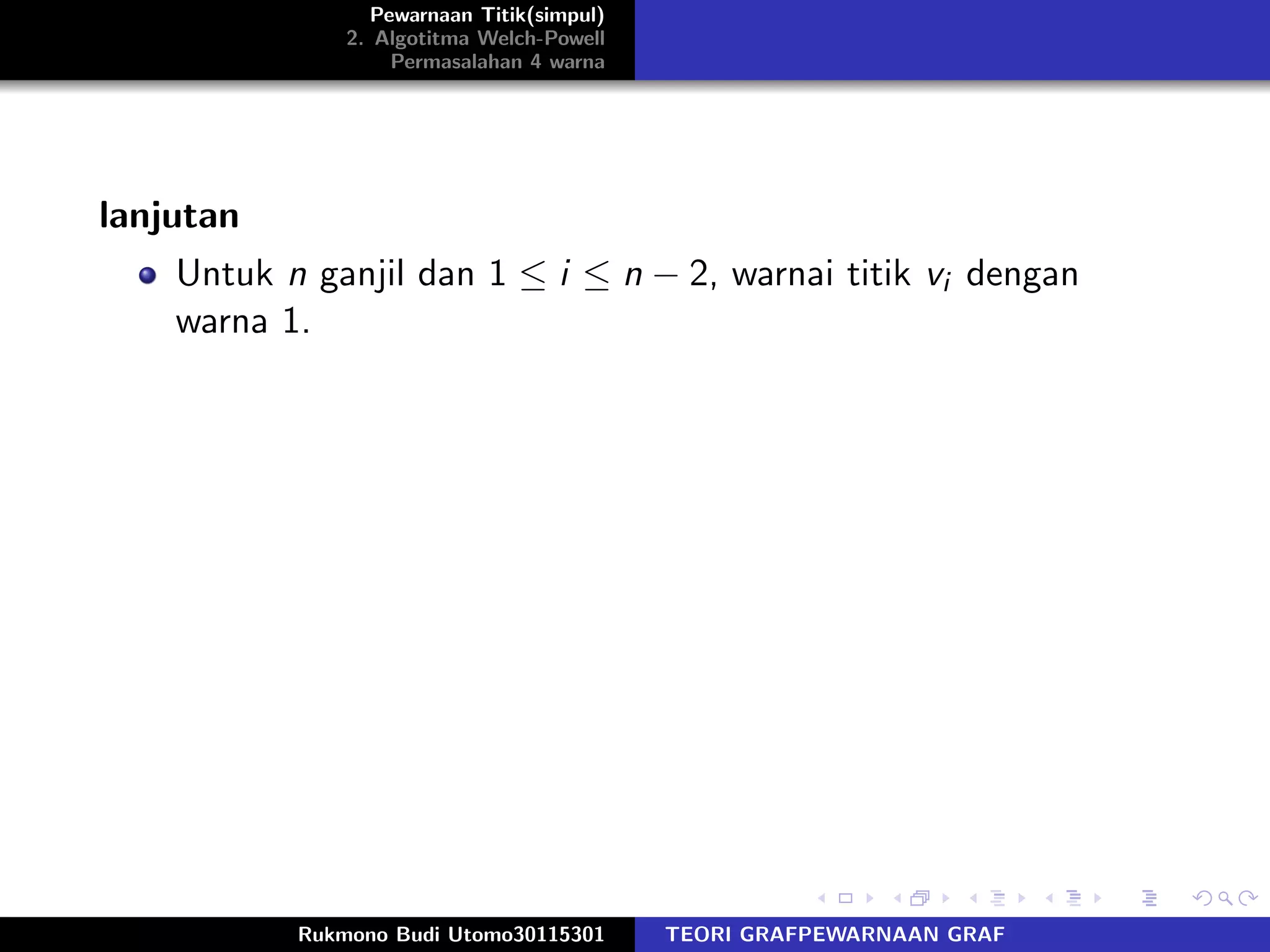 Pewarnaan Titik(simpul)
2. Algotitma Welch-Powell
Permasalahan 4 warna
lanjutan
Untuk n ganjil dan 1 ≤ i ≤ n − 2, warnai titik vi dengan
warna 1.
Rukmono Budi Utomo30115301 TEORI GRAFPEWARNAAN GRAF
 
