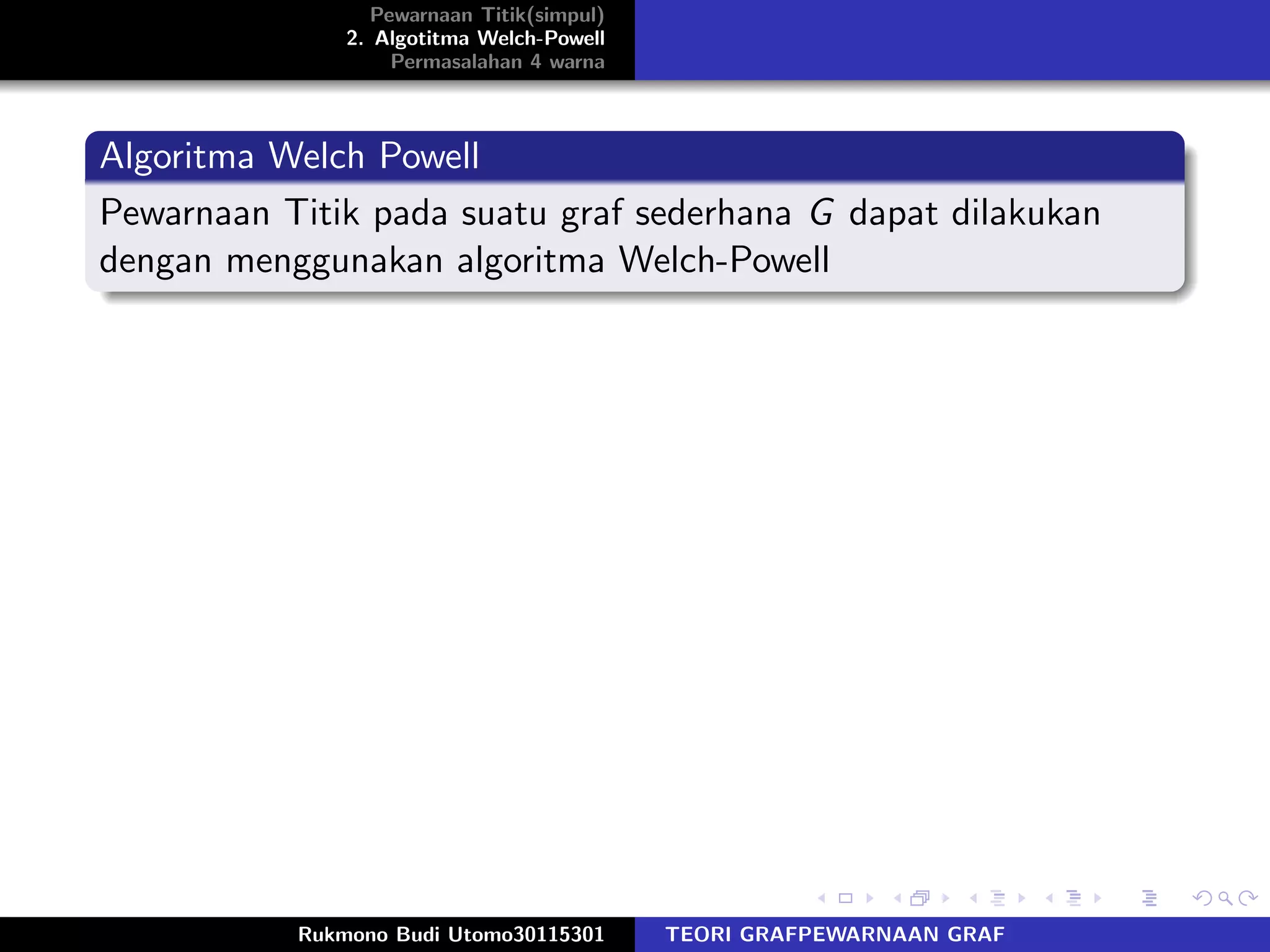 Pewarnaan Titik(simpul)
2. Algotitma Welch-Powell
Permasalahan 4 warna
Algoritma Welch Powell
Pewarnaan Titik pada suatu graf sederhana G dapat dilakukan
dengan menggunakan algoritma Welch-Powell
Rukmono Budi Utomo30115301 TEORI GRAFPEWARNAAN GRAF
 