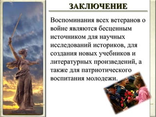 Воспоминания всех ветеранов о войне являются бесценным источником для научных исследований историков, для создания новых учебников и литературных произведений, а также для патриотического воспитания молодежи. ЗАКЛЮЧЕНИЕ 