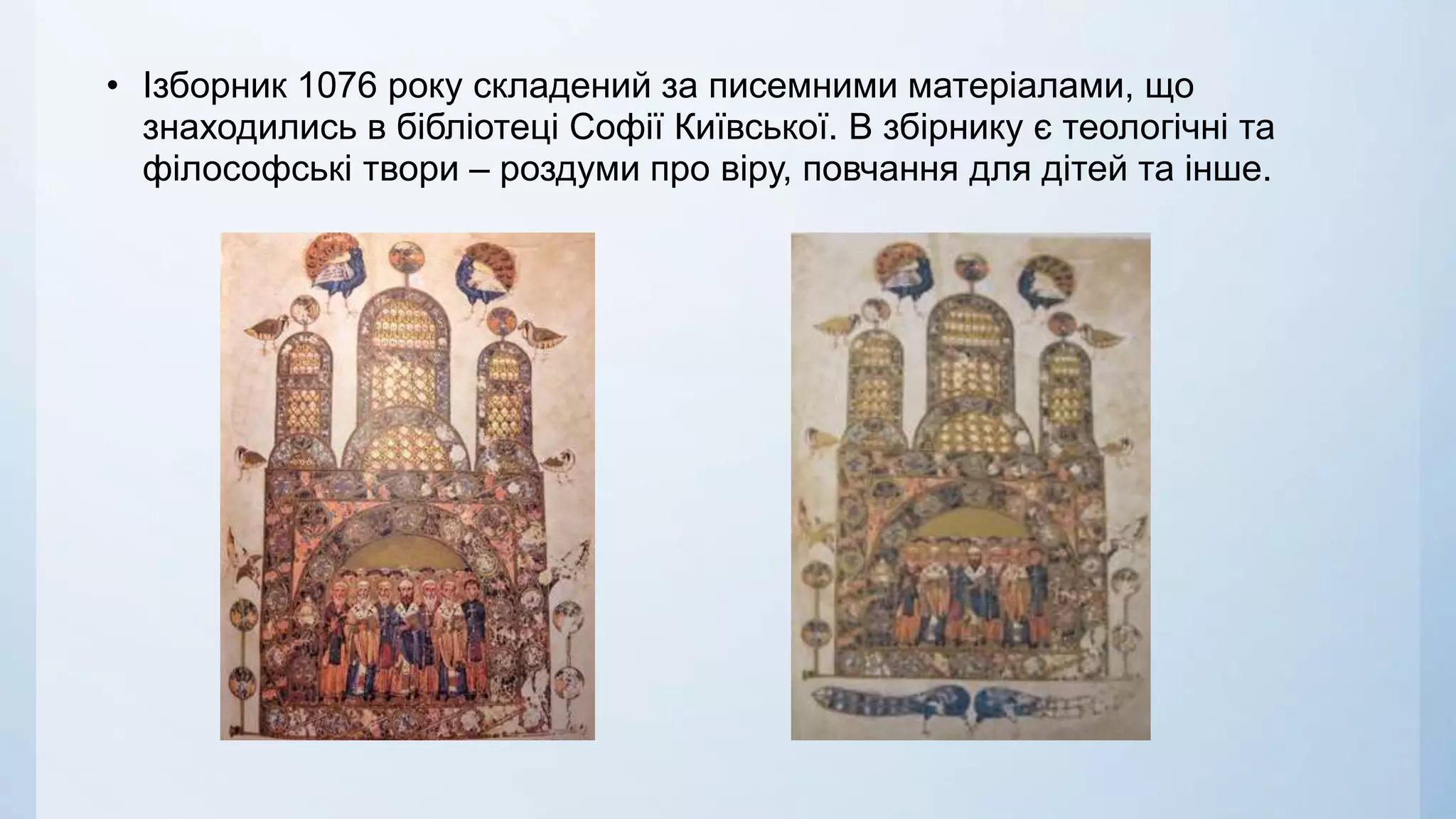 • Ізборник 1076 року складений за писемними матеріалами, що
знаходились в бібліотеці Софії Київської. В збірнику є теологічні та
філософські твори – роздуми про віру, повчання для дітей та інше.
 