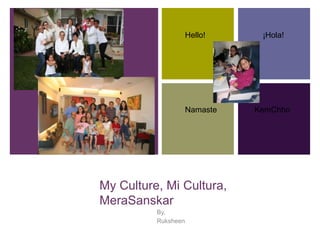 +
My Culture, Mi Cultura,
MeraSanskar
By,
Ruksheen
Hello!
Namaste
¡Hola!
KemChho
 