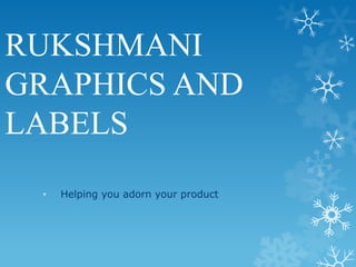 RUKSHMANI
GRAPHICS AND
LABELS
• Helping you adorn your product
 