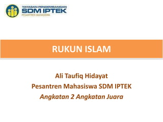 RUKUN ISLAM

       Ali Taufiq Hidayat
Pesantren Mahasiswa SDM IPTEK
  Angkatan 2 Angkatan Juara
 