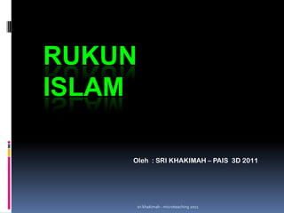 RUKUN
ISLAM

    Oleh : SRI KHAKIMAH – PAIS 3D 2011




        sri khakimah - microteaching 2011
 