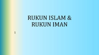 RUKUN ISLAM &
RUKUN IMAN
1
 