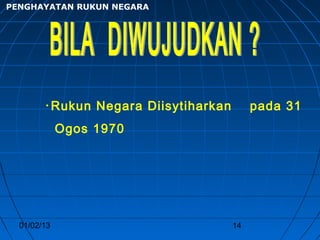 PENGHAYATAN RUKUN NEGARA




        • Rukun   Negara Diisytiharkan        pada 31
             Ogos 1970




  01/02/13                               14
 