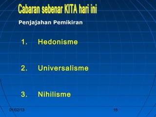 Penjajahan Pemikiran


      1.   Hedonisme


      2.   Universalisme


      3.   Nihilisme

01/02/13                   16
 