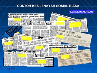 CONTOH KES JENAYAH SOSIAL BIASA
                                                                                                                                KERATAN AKHBAR

                                                                                                         BER
                        UTUSAN MALAYSIA                                                                      IT
                                                                                                        23/4 A HARIA
                        28/4/2004                                                                           /200    N
                                                                                                                4


                                                                                                  BERITA HARIAN
                                                                                                  Bertarikh:26/4/2004
                                                                                                                                Harian Metro
                                                                                                                                19/4/2004




                                      O
                                  R
                               ET
                              M                                                                    BERIT
                             N 4                                                                          A
                           IA                                                                      1/3/20 HARIAN
                         R 00                                                                            04
                        A /2                    UT USA
                       H 9/4                           N MALA
                         1                      28/4/200     YSIA
                                                         4



                YSIA
        N   MALA
UT USA
       04
17/7/20

                                                                                 MAIL
                                                                            ALAY
                                                                    THE M
                                                                    28/7 /2004
                                                                                            THE STAR
                                                                                           20/4/2004




                                          BERITA HARIAN
                                          24/4/2004                                                                      RIAN
                                                                                                                BERITA HA
                                                                                                                1/3/2004



                                                                           BERITA HARIAN
                                                                           23/4/2004




  01/02/13                                                                                                                      19
 