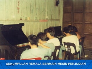SEKUMPULAN
01/02/13      REMAJA BERMAIN MESIN31
                                   PERJUDIAN
 