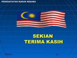 PENGHAYATAN RUKUN NEGARA




                 SEKIAN
               TERIMA KASIH

  01/02/13                 43
 