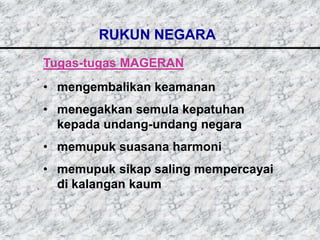 RUKUN NEGARA
Tugas-tugas MAGERAN
• mengembalikan keamanan
• menegakkan semula kepatuhan
  kepada undang-undang negara
• memupuk suasana harmoni
• memupuk sikap saling mempercayai
  di kalangan kaum
 