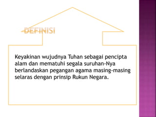 Keyakinan wujudnya Tuhan sebagai pencipta
alam dan mematuhi segala suruhan-Nya
berlandaskan pegangan agama masing-masing
selaras dengan prinsip Rukun Negara.
 