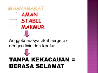 Anggota masyarakat bergerak
dengan licin dan teratur
TANPA KEKACAUAN =
BERASA SELAMAT
 