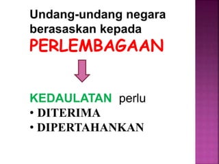 Undang-undang negara
berasaskan kepada
PERLEMBAGAAN
KEDAULATAN perlu
• DITERIMA
• DIPERTAHANKAN
 