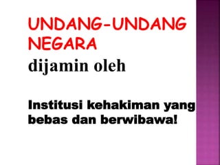 UNDANG-UNDANG
NEGARA
dijamin oleh
Institusi kehakiman yang
bebas dan berwibawa!
 