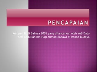 Kempen Budi Bahasa 2005 yang dilancarkan oleh YAB Dato
Seri Abdullah Bin Haji Ahmad Badawi di Istana Budaya
 