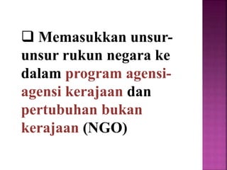  Memasukkan unsur-
unsur rukun negara ke
dalam program agensi-
agensi kerajaan dan
pertubuhan bukan
kerajaan (NGO)
 