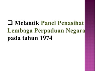  Melantik Panel Penasihat
Lembaga Perpaduan Negara
pada tahun 1974
 