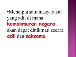 •Mencipta satu masyarakat
yang adil di mana
kemakmuran negara
akan dapat dinikmati secara
adil dan saksama
 