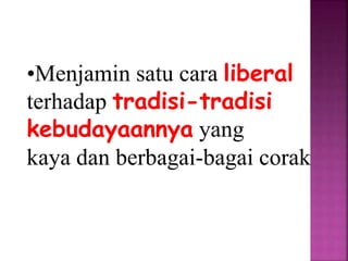 •Menjamin satu cara liberal
terhadap tradisi-tradisi
kebudayaannya yang
kaya dan berbagai-bagai corak
 