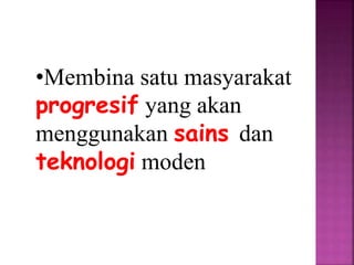 •Membina satu masyarakat
progresif yang akan
menggunakan sains dan
teknologi moden
 