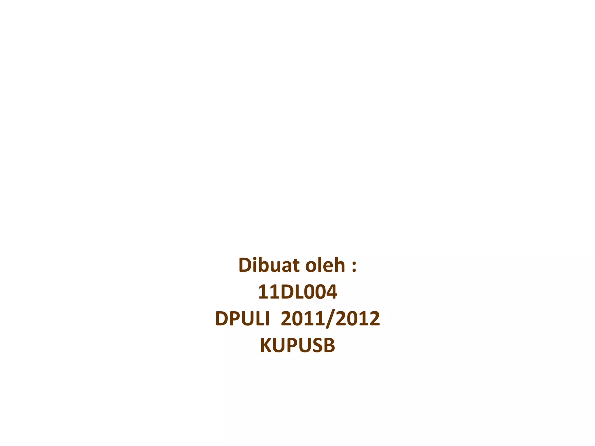 Dibuat oleh :
    11DL004
DPULI 2011/2012
    KUPUSB
 