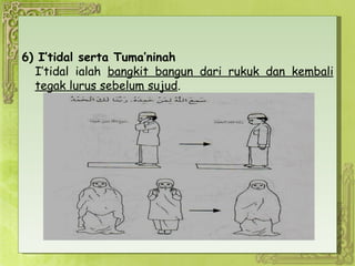 6) I’tidal serta Tuma’ninah I’tidal ialah  bangkit bangun dari rukuk dan kembali tegak lurus sebelum sujud .  