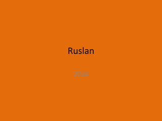 Ruslan 
2014 
 