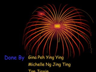 Done By Gina Peh Ying Ying Michelle Ng Jing Ting Tan Jiaxin 