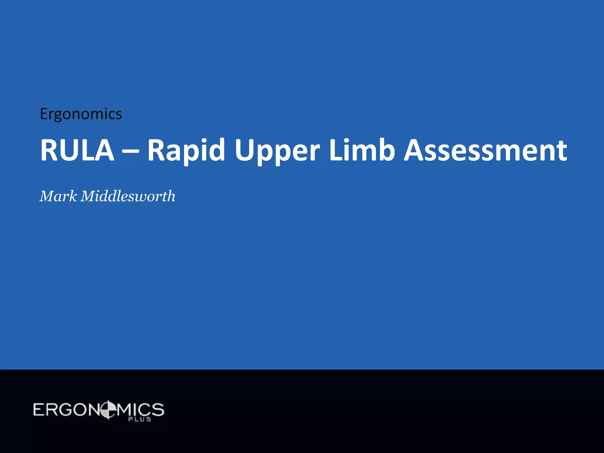 Ergonomics

RULA – Rapid Upper Limb Assessment
Mark Middlesworth

 