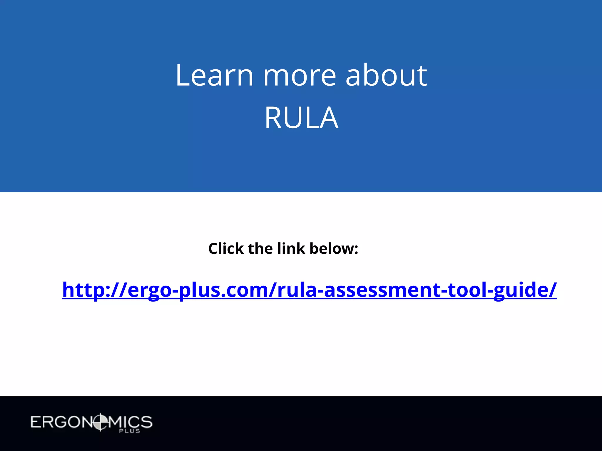 Learn more about
RULA

Click the link below:

http://ergo-plus.com/rula-assessment-tool-guide/

 