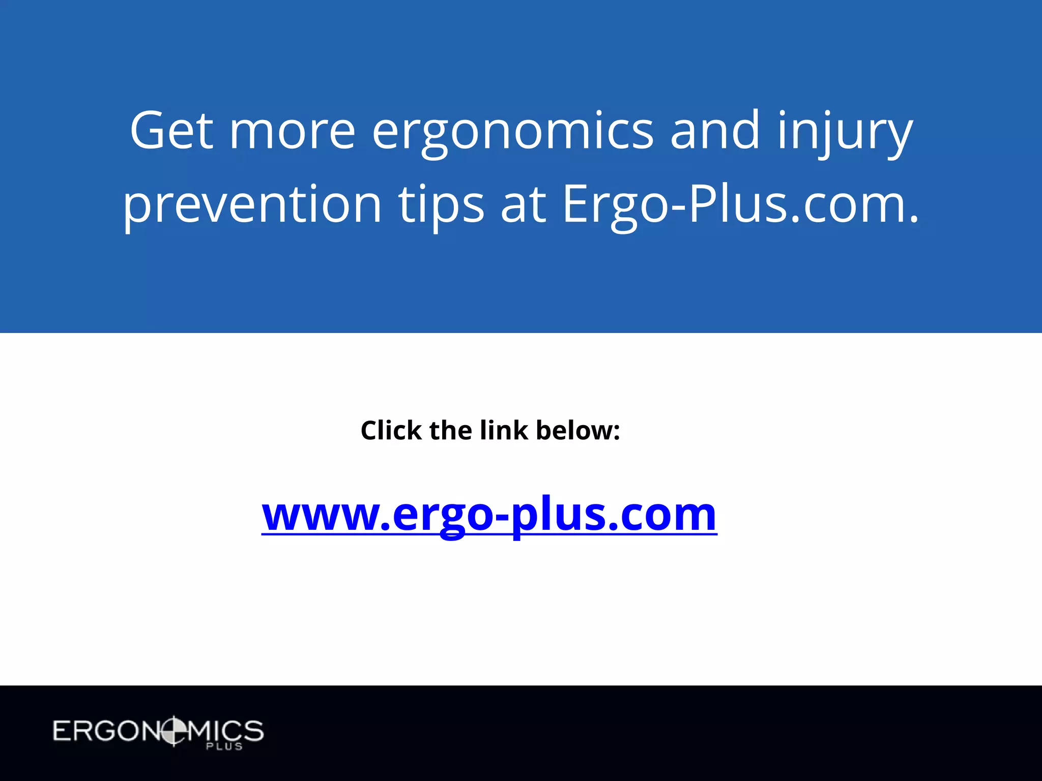 Get more ergonomics and injury
prevention tips at Ergo-Plus.com.

Click the link below:

www.ergo-plus.com

 