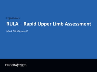 Ergonomics

RULA – Rapid Upper Limb Assessment
Mark Middlesworth

 