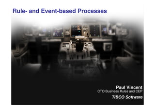 Rule- and Event-based Processes




                                       Paul Vincent
                             CTO Business Rules and CEP
                                     TIBCO Software
 1
© 2010 TIBCO Software Inc.
 