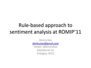 Rule-based approach to
sentiment analysis at ROMIP’11
               Dmitry Kan
         dmitry.kan@gmail.com
          Twitter: @DmitryKan
            AlphaSense Inc
            Dialogue, 2012
 