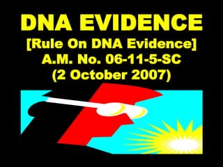 DNA EVIDENCE
[Rule On DNA Evidence]
A.M. No. 06-11-5-SC
(2 October 2007)
 