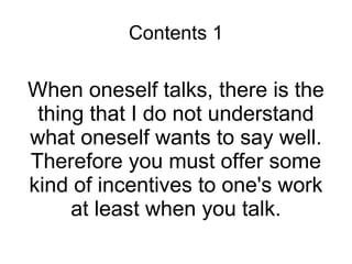 Contents 1 When oneself talks, there is the thing that I do not understand what oneself wants to say well. Therefore you must offer some kind of incentives to one's work at least when you talk. 