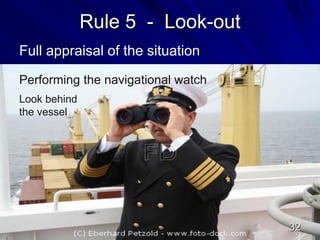 Rule 5 - Look-out
Full appraisal of the situation
Performing the navigational watch
Look behind
the vessel
32
 