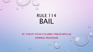 RULE 114
BAIL
BY: CHELDY SYGACO ELUMBA-PABLEO,MPA,LLB
CRIMINAL PROCEDURE
 