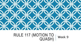 RULE 117 (MOTION TO
QUASH)
Week 9
 