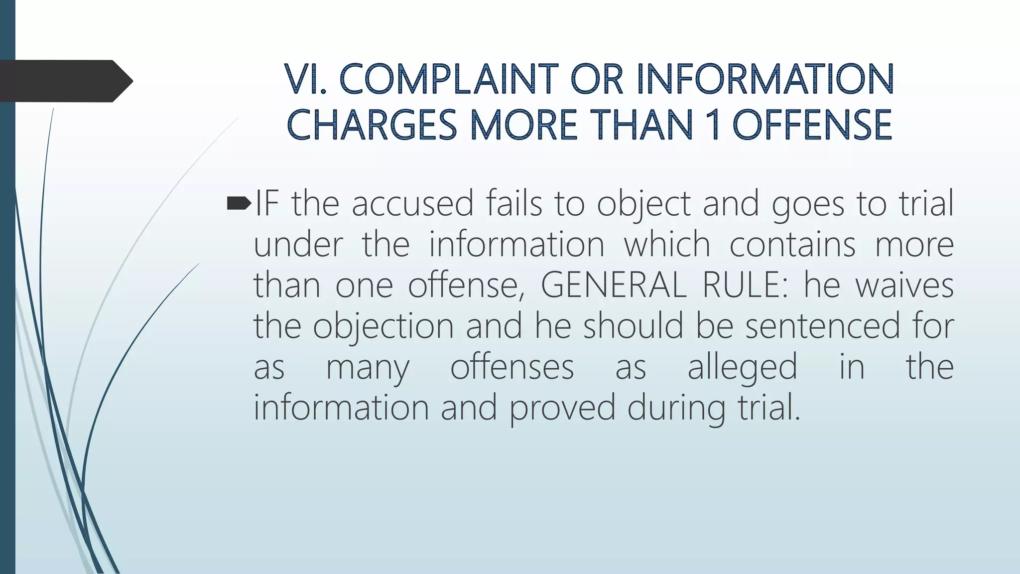 IF the accused fails to object and goes to trial
under the information which contains more
than one offense, GENERAL RULE: he waives
the objection and he should be sentenced for
as many offenses as alleged in the
information and proved during trial.
 