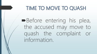 Before entering his plea,
the accused may move to
quash the complaint or
information.
 