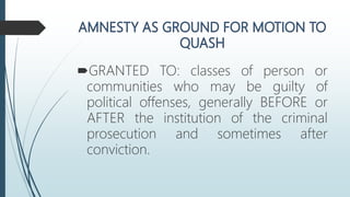 GRANTED TO: classes of person or
communities who may be guilty of
political offenses, generally BEFORE or
AFTER the institution of the criminal
prosecution and sometimes after
conviction.
 