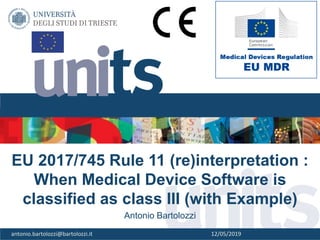 1
EU 2017/745 Rule 11 (re)interpretation :
When Medical Device Software is
classified as class III (with Example)
Antonio Bartolozzi
antonio.bartolozzi@bartolozzi.it 12/05/2019
 